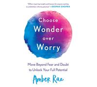 Choose Wonder Over Worry: Move Beyond Fear and Doubt to Unlock Your Full Potential