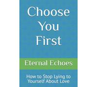 Choose You First: How to Stop Lying to Yourself About Love