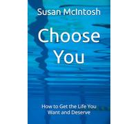 Choose You: How to Get the Life You Want and Deserve