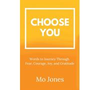 Choose You: Words to Journey Through Fear, Courage, Joy, and Gratitude