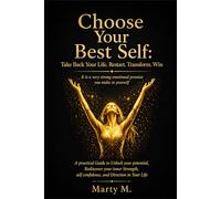 Choose Your Best Self: Take Back Your Life. Restart. Transform. Win: A practical Guide to Unlock your potential, Rediscover your inner Strength, self confidence, and Direction in Your Life