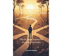 Choose Your Circle Wisely: Why The People Around You Determine Your Future (The Clear Path Series)