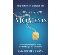 Choose Your MOMents: How the sudden loss of my mother taught me how to live (Inspiration for everyday life)