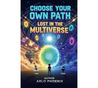 Choose Your Own Path: Lost in the Multiverse: An Interactive Adventure Where You Decide What Happens Next