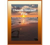 Choose Yourself First: Reclaim Your Power, Peace, and Self-Worth