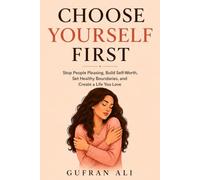 Choose Yourself First: Stop People Pleasing, Build Self-Worth, Set Healthy Boundaries, and Create a Life You Love