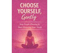 Choose Yourself, Gently: Stop People-Pleasing & Start Honoring Your Needs