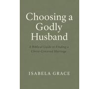 Choosing a Godly Husband: A Biblical Guide to Finding a Christ-Centered Marriage