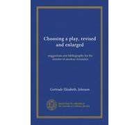 Choosing a play, revised and enlarged: suggestions and bibliography for the director of amateur dramatics