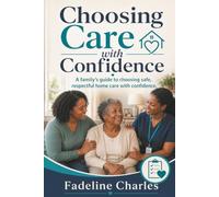 Choosing Care with Confidence: A family’s guide to choosing safe, respectful home care with confidence.