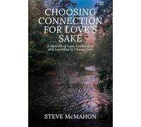 Choosing Connection for Love's Sake: A Memoir of Loss, Leadership, and Learning to Choose Love
