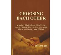 CHOOSING EACH OTHER: A 60-Day Devotional to Deepen Love, Strengthen Connection, and Grow Spiritually as a Couple