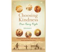 Choosing Kindness Over Being Right: 50 True Stories of Letting Go of Ego and Finding What Really Matters