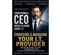 Choosing & Managing Your I.T. Provider: Why Choosing the Right I.T. Provider and Managing Them Well Can Protect Your Business, Budget, and Peace of Mind. (Everything A CEO Needs To Know About I.T.)