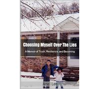 Choosing Myself Over the Lies: A Memoir of Truth, Resilience, and Becoming