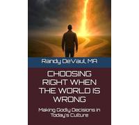 Choosing Right When the World is Wrong: Making Godly Decisions in Today's Culture (Choosing Right: Making Godly Decisions in Today's Culture)