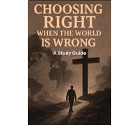 Choosing Right When the World is Wrong: Study Guide for Small Groups (Choosing Right: Making Godly Decisions in Today's Culture)