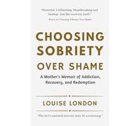 Choosing Sobriety Over Shame: A Mother’s Memoir of Addiction, Recovery, and Redemption