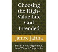 Choosing the High-Value Life God Intended: Discernment, Alignment & Love Without Compromise (The High-Value Woman Collection)