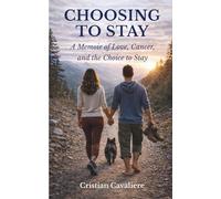 CHOOSING TO STAY: A Memoir of Love, Cancer, and the Choice to Stay