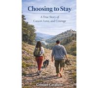 CHOOSING TO STAY: A True Story of Cancer, Love, and Courage