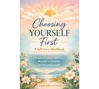 Choosing Yourself First: A Self-Love Workbook: A Practical Guide to Self-Love, Boundaries, Healing, and Personal Growth perfect gift for yourself