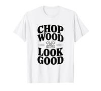 Chop Wood Look Good Funny Leñador Camiseta