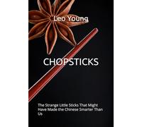 CHOPSTICKS: The Strange Little Sticks That Might Have Made the Chinese Smarter Than Us