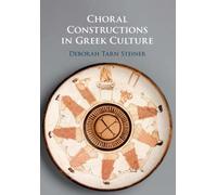 Choral Constructions in Greek Culture: The Idea of the Chorus in the Poetry, Art and Social Practices of the Archaic and Early Classical Period