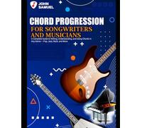 Chord Progressions for Songwriters and Musicians: Complete Guide to Writing, Understanding, and Using Chords in Any Genre - Pop, Jazz, Rock, and More
