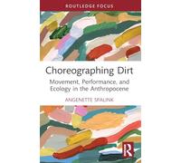 Choreographing Dirt: Movement, Performance, and Ecology in the Anthropocene (Routledge Studies in Theatre, Ecology, and Performance)
