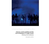 Chorus: Sonic Politics of the Carnivalesque in Tragic Times: Thinking from Andalusia: 34 (Contemporary Hispanic and Lusophone Cultures)