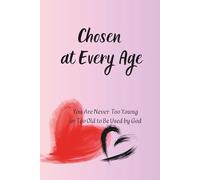 Chosen at Every Age: You Are Never Too Young or Too Old to Be Used by God
