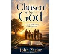 Chosen By God: A Legacy of Faith, Family, and Wisdom for the Generations to Come