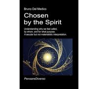 Chosen by the Spirit: Understanding why we feel called, by whom, and for what purpose. A secular but not materialistic interpretation. ((ITA) Fisica e ... quantistica. Testi di Bruno Del Medico)
