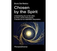 Chosen by the Spirit: Understanding why we feel called, by whom, and for what purpose. A secular but not materialistic interpretation. ((ITA) Fisica e ... quantistica. Testi di Bruno Del Medico)
