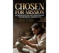 Chosen for Mission: Rethinking Election and Predestination Through Biblical Hermeneutics