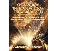 Chosen From The Foundation of The World: Part 1 - An Examination of the concepts of Man's Free Will, Choice, And the Sovereignty of God