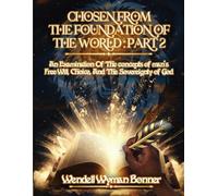 Chosen From The Foundation of The World: Part 2 - An Examination of the concepts of Man’s Free Will, Choice, And the Sovereignty of God