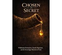 CHOSEN IN SECRET: Wilderness Formation, Family Rejection, and the Sovereign Election of God