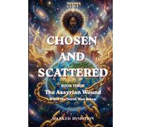 Chosen & Scattered - The Assyrian Wound - When the North was Taken: How the Assyrian Captivity Changed Israel Forever and Fulfilled Biblical Prophecy