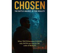 Chosen: The Battle Against AI for Reality (Chosen : A Prophetic Sci-Fi Saga of Faith, Fire, and AI Reality)