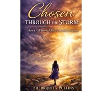 Chosen Through The Storm: How God Turned My Pain Into Purpose