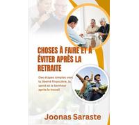 CHOSES À FAIRE ET À ÉVITER APRÈS LA RETRAITE: Des étapes simples vers la liberté financière, la santé et le bonheur après le travail