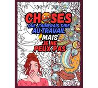 Choses Que J'aimerais Dire Au Travail Mais Je Ne Peux Pas: Carnet de survie mentale au travail : un album de coloriage pour adultes mêlant humour, ... pour péter un câble en silence et avec style.