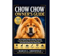 CHOW CHOW OWNER’S GUIDE: The Complete Guide to Raising, Training, Feeding, Breeding, Grooming, Health Care, and Understanding Your Chow Chow