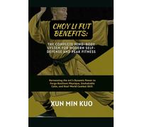 Choy Li Fut Benefits: The Complete Mind-Body System for Modern Self-Defense and Peak Fitness: Harnessing the Art's Dynamic Power to Forge Resilient ... Unshakable Calm, and Real-World Combat Skill.