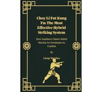 Choy Li Fut Kung Fu: The Most Effective Hybrid Striking System: How Southern China’s Rebel Martial Art Dominates in Combat