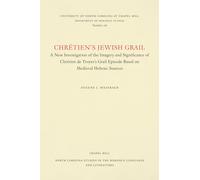 Chrétien’s Jewish Grail: A New Investigation of the Imagery and Significance of Chrétien de Troyes’s Grail Episode Based on Medieval Hebraic Sources: ... in the Romance Languages and Literatures)