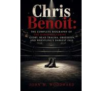 Chris Benoit: The Complete Biography of the Rabid Wolverine - Glory, Head Trauma, Obsession, and Wrestling’s Darkest Fall